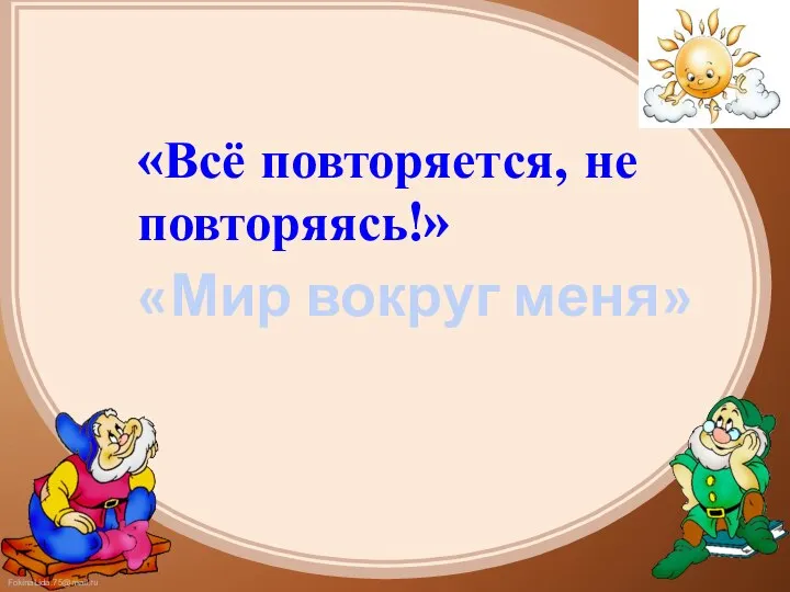 «Всё повторяется, не повторяясь!» «Мир вокруг меня»