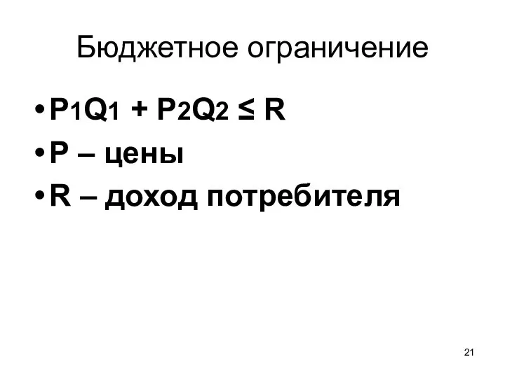 Бюджетное ограничение P1Q1 + P2Q2 ≤ R Р – цены R – доход потребителя