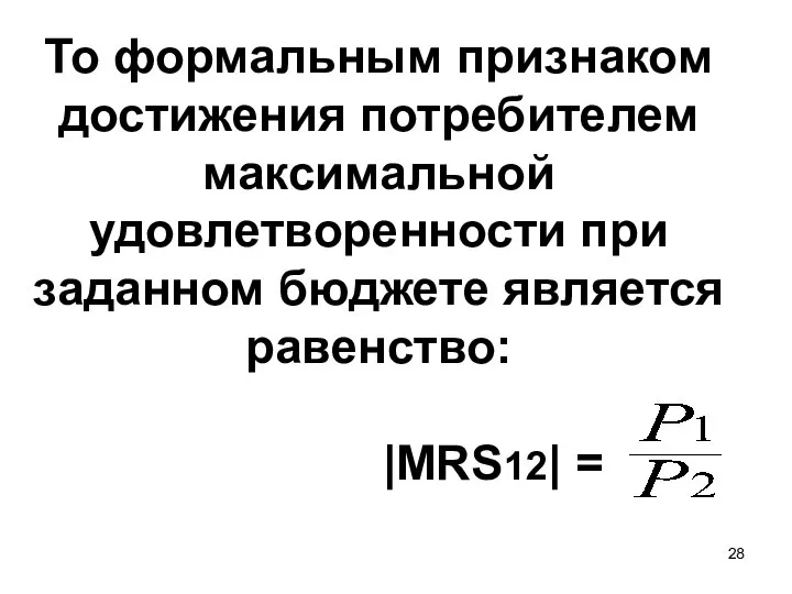 То формальным признаком достижения потребителем максимальной удовлетворенности при заданном бюджете является равенство: |MRS12| =