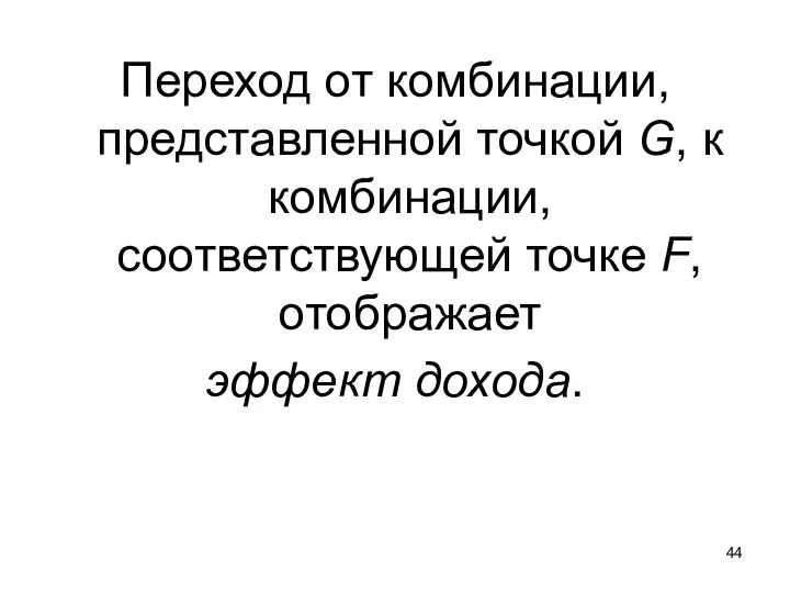 Переход от комбинации, представленной точкой G, к комбинации, соответствующей точке F, отображает эффект дохода.