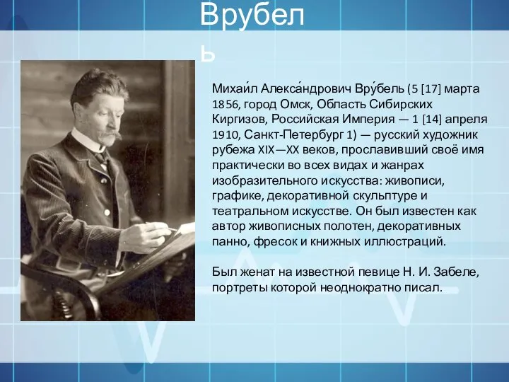 Врубель Михаи́л Алекса́ндрович Вру́бель (5 [17] марта 1856, город Омск, Область Сибирских