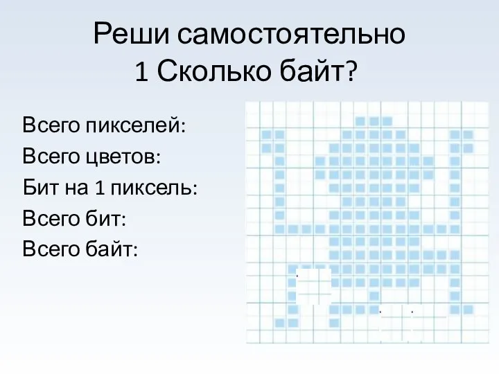 1 Сколько байт? Всего пикселей: Всего цветов: Бит на 1 пиксель: Всего