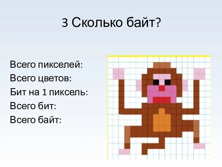 Всего пикселей: Всего цветов: Бит на 1 пиксель: Всего бит: Всего байт: 3 Сколько байт?