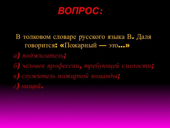 ВОПРОС: В толковом словаре русского языка В. Даля говорится: «Пожарный — это…»