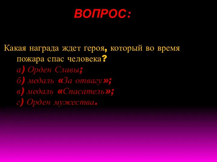 ВОПРОС: Какая награда ждет героя, который во время пожара спас человека? а)