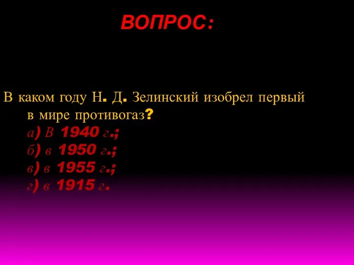 ВОПРОС: В каком году Н. Д. Зелинский изобрел первый в мире противогаз?