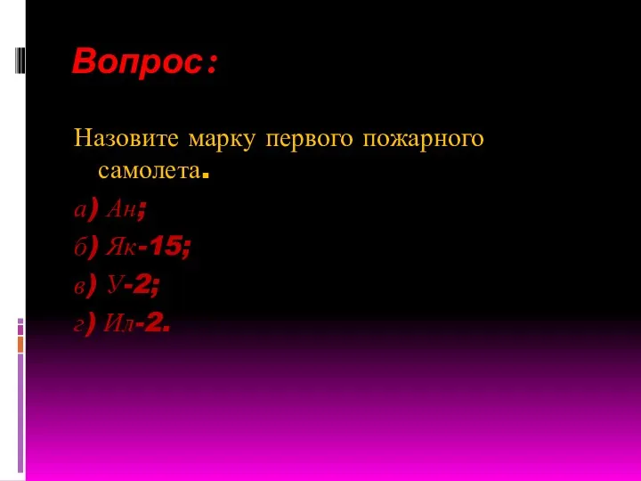 Вопрос: Назовите марку первого пожарного самолета. а) Ан; б) Як-15; в) У-2; г) Ил-2.