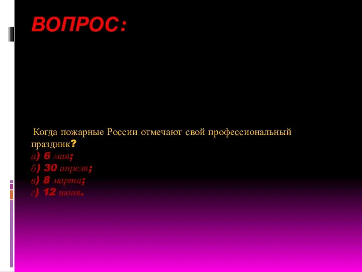 ВОПРОС: Когда пожарные России отмечают свой профессиональный праздник? а) 6 мая; б)