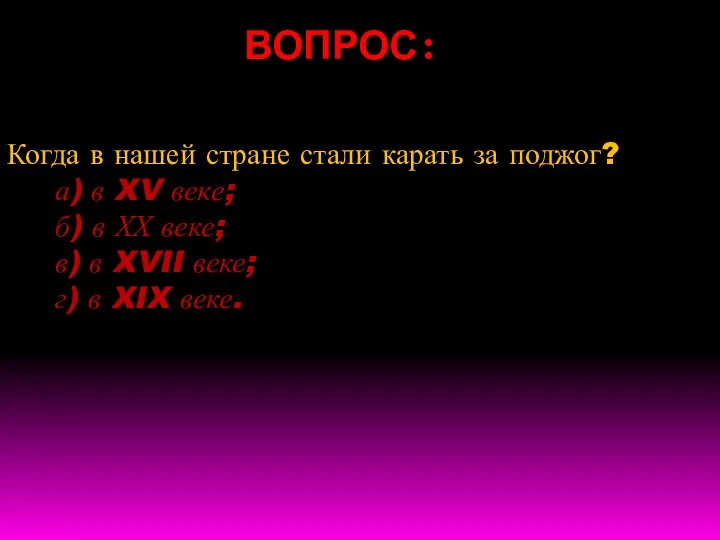 ВОПРОС: Когда в нашей стране стали карать за поджог? а) в XV