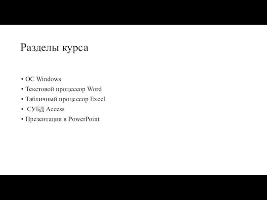 Разделы курса OC Windows Текстовой процессор Word Табличный процессор Excel СУБД Access Презентация в PowerPoint