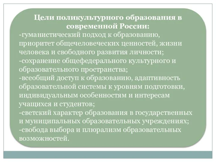 Цели поликультурного образования в современной России: -гуманистический подход к образованию, приоритет общечеловеческих
