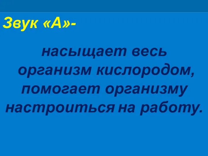 Звук «А»- насыщает весь организм кислородом, помогает организму настроиться на работу.