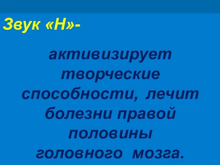 Звук «Н»- активизирует творческие способности, лечит болезни правой половины головного мозга.