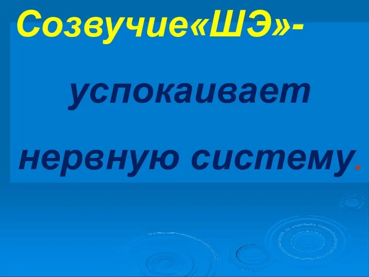 Созвучие«ШЭ»- успокаивает нервную систему.