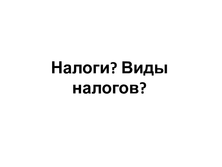 Налоги? Виды налогов?