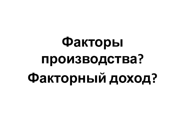 Факторы производства? Факторный доход?