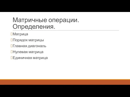 Матричные операции. Определения. Матрица Порядок матрицы Главная диагональ Нулевая матрица Единичная матрица