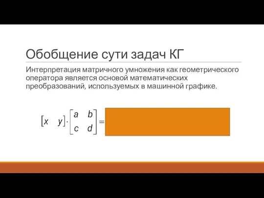 Обобщение сути задач КГ Интерпретация матричного умножения как геометрического оператора является основой