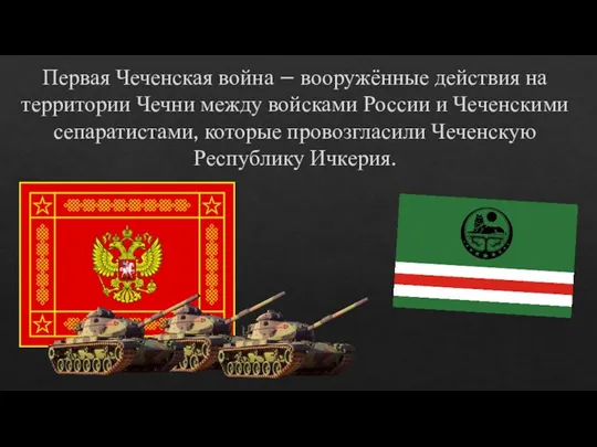 Первая Чеченская война – вооружённые действия на территории Чечни между войсками России