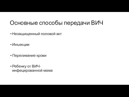 Основные способы передачи ВИЧ Незащищенный половой акт Инъекции Переливание крови Ребенку от ВИЧ- инфецированной мама