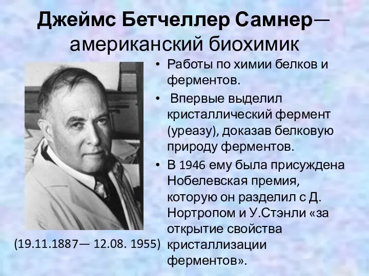 Джеймс Бетчеллер Самнер— американский биохимик (19.11.1887— 12.08. 1955) Работы по химии белков