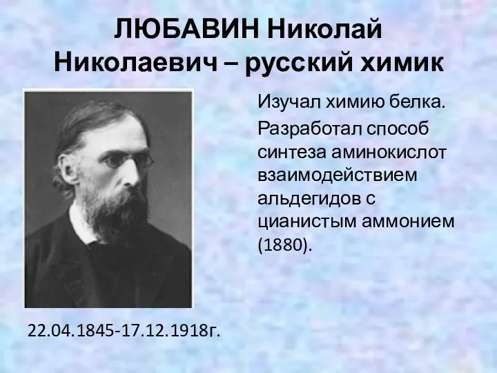 ЛЮБАВИН Николай Николаевич – русский химик 22.04.1845-17.12.1918г. Изучал химию белка. Разработал способ