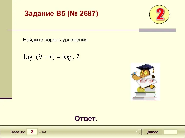 2 Задание Далее 1 бал. Ответ: Задание B5 (№ 2687) Найдите корень уравнения 2