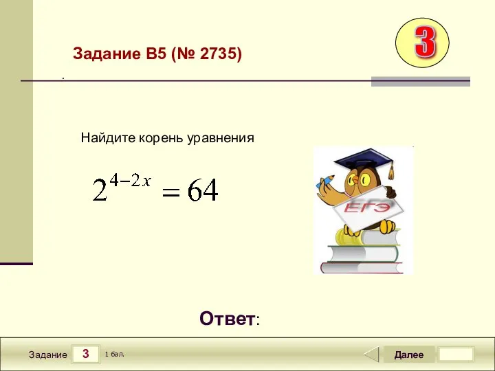 3 Задание Далее 1 бал. Ответ: . Найдите корень уравнения Задание B5 (№ 2735) 3