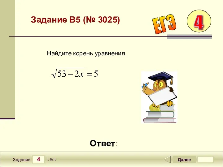 4 Задание Далее 1 бал. Ответ: ЕГЭ Задание B5 (№ 3025) Найдите корень уравнения 4