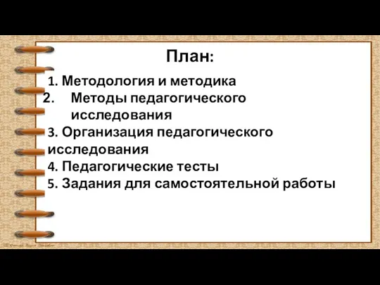 План: 1. Методология и методика Методы педагогического исследования 3. Организация педагогического исследования