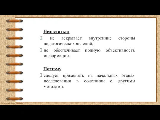 Недостатки: не вскрывает внутренние стороны педагогических явлений; не обеспечивает полную объективность информации.