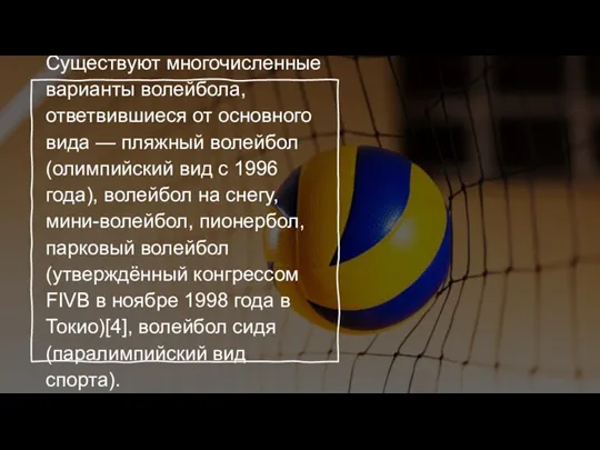 Существуют многочисленные варианты волейбола, ответвившиеся от основного вида — пляжный волейбол (олимпийский