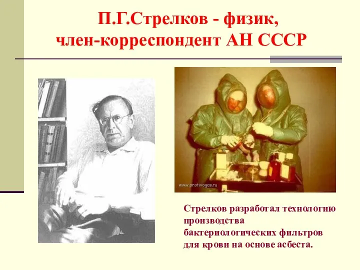 П.Г.Стрелков - физик, член-корреспондент АН СССР Стрелков разработал технологию производства бактериологических фильтров