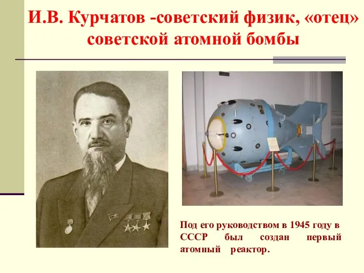 И.В. Курчатов -советский физик, «отец» советской атомной бомбы Под его руководством в