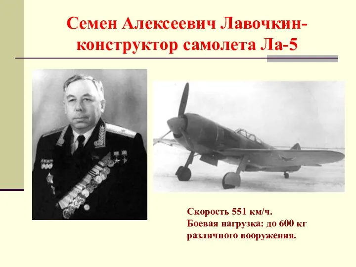 Семен Алексеевич Лавочкин-конструктор самолета Ла-5 Скорость 551 км/ч. Боевая нагрузка: до 600 кг различного вооружения.