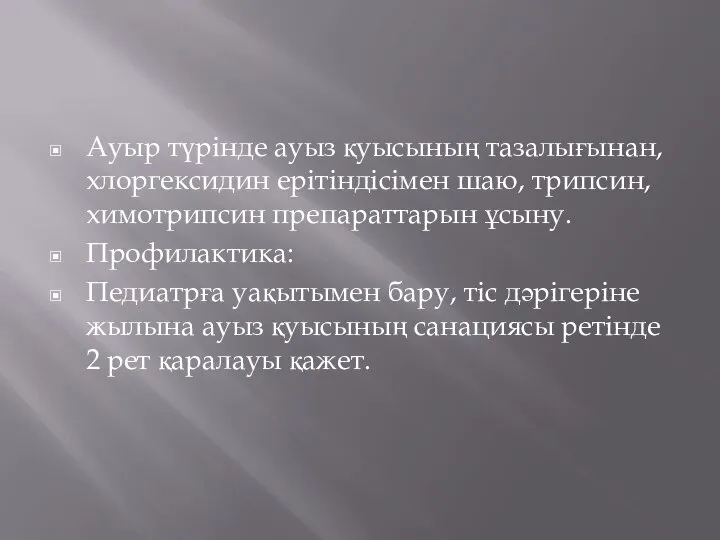 Ауыр түрінде ауыз қуысының тазалығынан, хлоргексидин ерітіндісімен шаю, трипсин, химотрипсин препараттарын ұсыну.