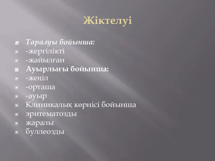 Жіктелуі Таралуы бойынша: -жергілікті -жайылған Ауырлығы бойынша: -жеңіл -орташа -ауыр Клиникалық көрнісі бойынша эритематозды жаралы буллеозды