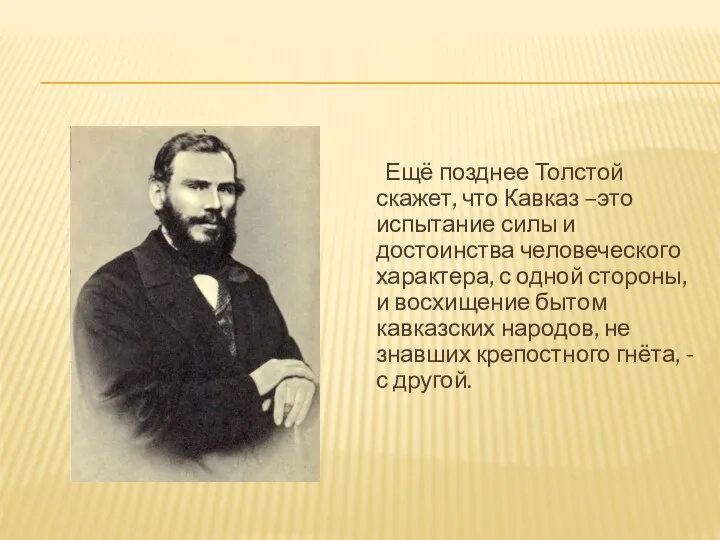 Ещё позднее Толстой скажет, что Кавказ –это испытание силы и достоинства человеческого