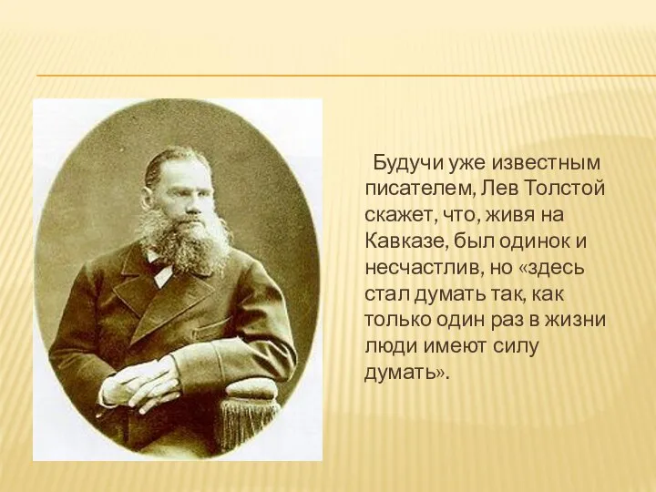 Будучи уже известным писателем, Лев Толстой скажет, что, живя на Кавказе, был