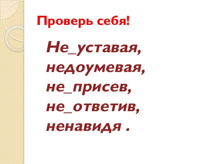 Проверь себя! Не_уставая, недоумевая, не_присев, не_ответив, ненавидя .