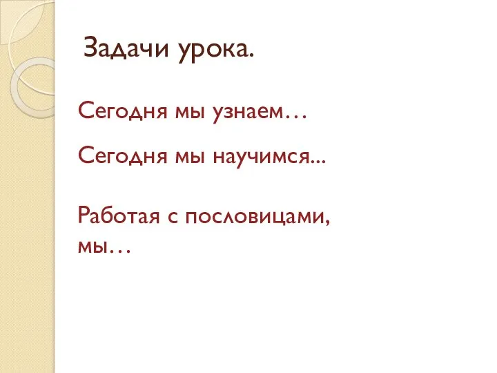 Задачи урока. Сегодня мы узнаем… Сегодня мы научимся... Работая с пословицами, мы…