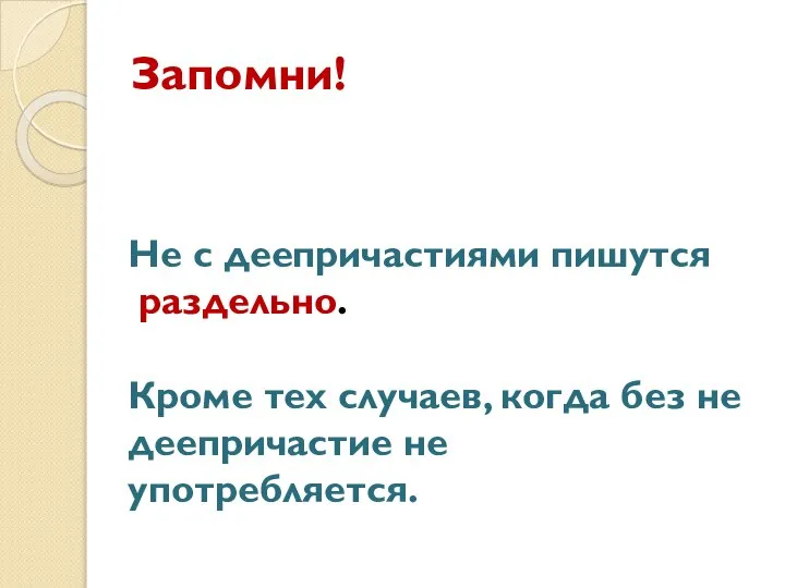 Запомни! Не с деепричастиями пишутся раздельно. Кроме тех случаев, когда без не деепричастие не употребляется.