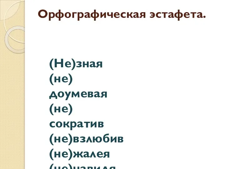 Орфографическая эстафета. (Не)зная (не)доумевая (не)сократив (не)взлюбив (не)жалея (не)навидя