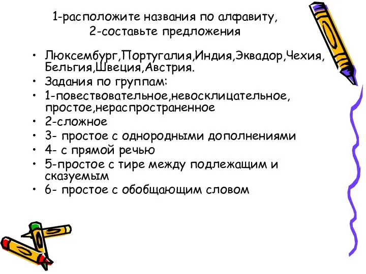 1-расположите названия по алфавиту, 2-составьте предложения Люксембург,Португалия,Индия,Эквадор,Чехия,Бельгия,Швеция,Австрия. Задания по группам: 1-повествовательное,невосклицательное,простое,нераспространенное 2-сложное