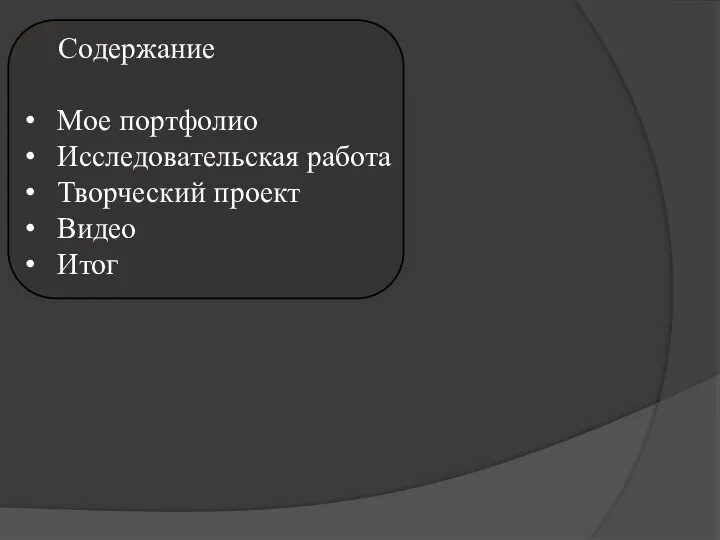 Содержание Мое портфолио Исследовательская работа Творческий проект Видео Итог