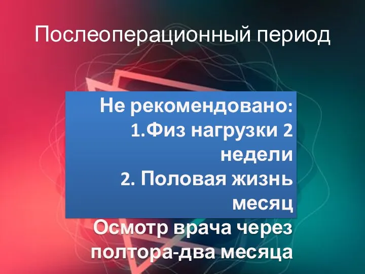 Послеоперационный период Не рекомендовано: 1.Физ нагрузки 2 недели 2. Половая жизнь месяц