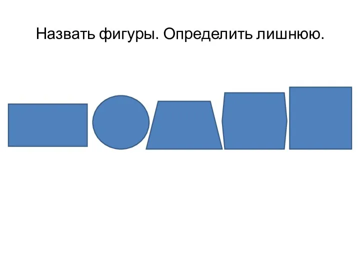 Назвать фигуры. Определить лишнюю.