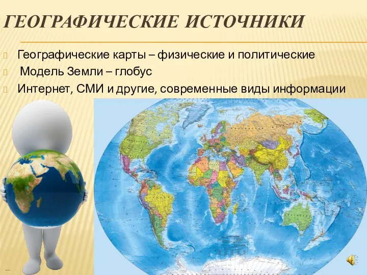 ГЕОГРАФИЧЕСКИЕ ИСТОЧНИКИ Географические карты – физические и политические Модель Земли – глобус