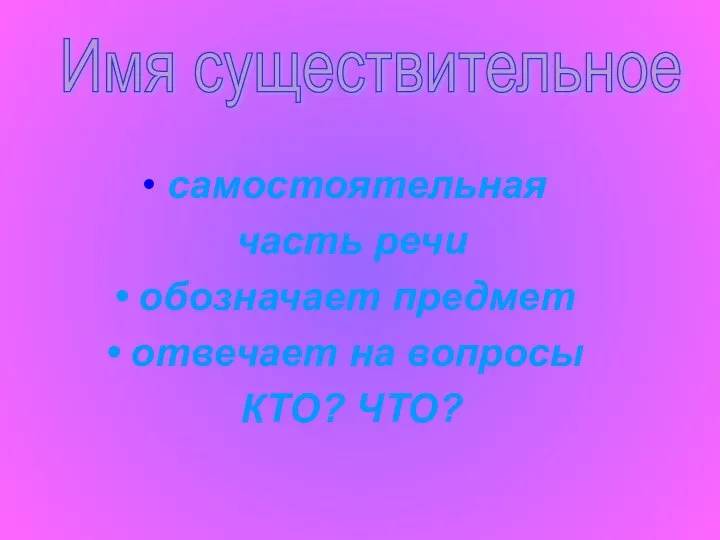 самостоятельная часть речи обозначает предмет отвечает на вопросы КТО? ЧТО? Имя существительное