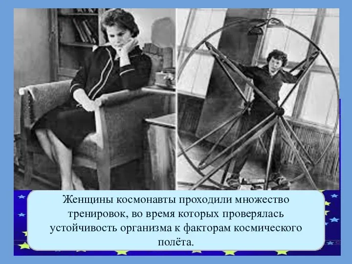 Женщины космонавты проходили множество тренировок, во время которых проверялась устойчивость организма к факторам космического полёта.